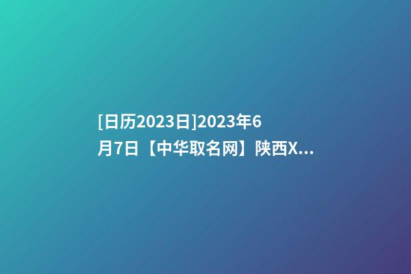[日历2023日]2023年6月7日【中华取名网】陕西XXX项目管理有限公司签约-第1张-公司起名-玄机派